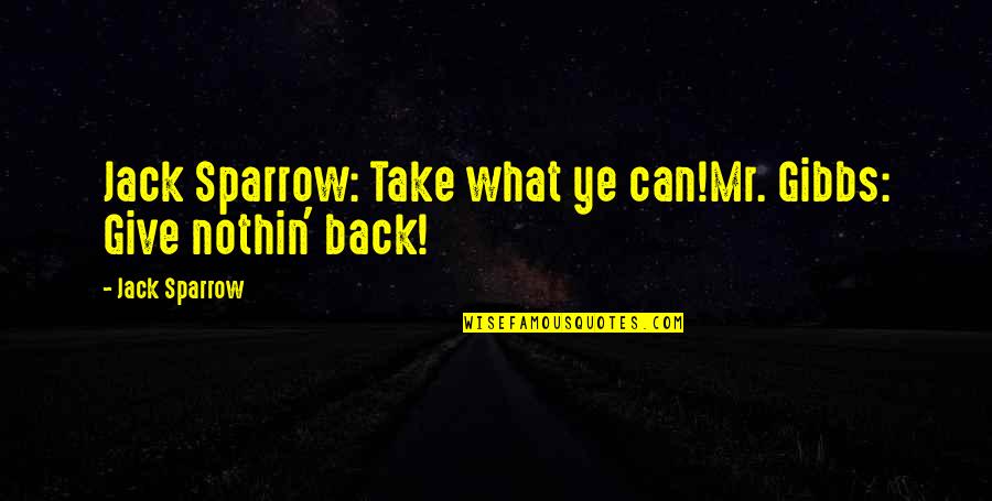 Pirates Of Caribbean Quotes By Jack Sparrow: Jack Sparrow: Take what ye can!Mr. Gibbs: Give Pirates Of Caribbean Quotes By Jack Sparrow: Jack Sparrow: Take what ye can!Mr. Gibbs: Give