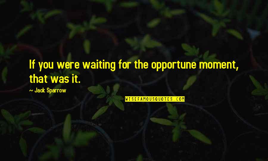 Pirates Of Caribbean Quotes By Jack Sparrow: If you were waiting for the opportune moment,