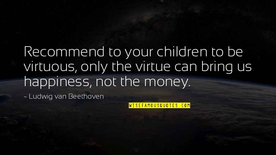 Pirates Of The Caribbean Hector Barbossa Quotes By Ludwig Van Beethoven: Recommend to your children to be virtuous, only Pirates Of The Caribbean Hector Barbossa Quotes By Ludwig Van Beethoven: Recommend to your children to be virtuous, only