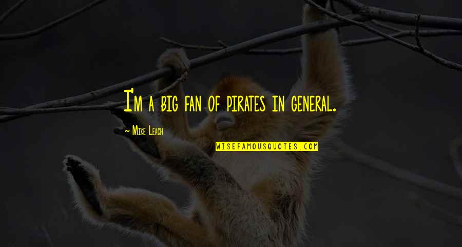 Pirates Quotes By Mike Leach: I'm a big fan of pirates in general. Pirates Quotes By Mike Leach: I'm a big fan of pirates in general.