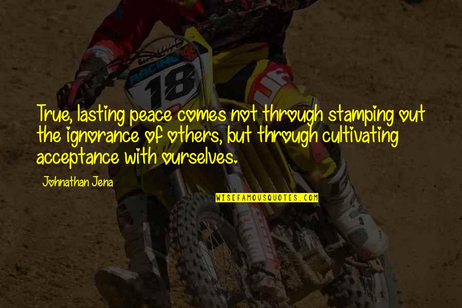 Pirelli Quotes By Johnathan Jena: True, lasting peace comes not through stamping out