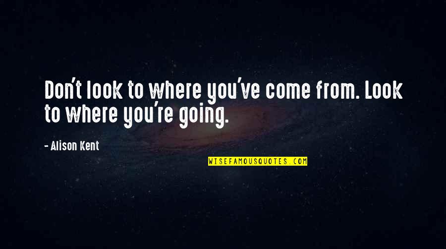 Pirezan Quotes By Alison Kent: Don't look to where you've come from. Look
