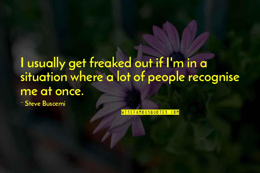 Pirie Jones Quotes By Steve Buscemi: I usually get freaked out if I'm in Pirie Jones Quotes By Steve Buscemi: I usually get freaked out if I'm in