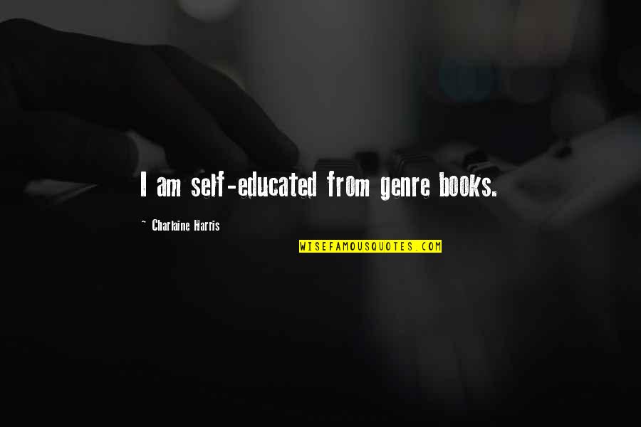 Pirilampo Nome Quotes By Charlaine Harris: I am self-educated from genre books. Pirilampo Nome Quotes By Charlaine Harris: I am self-educated from genre books.