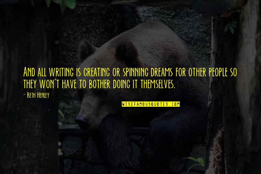 Pirin Tablets Quote Quotes By Beth Henley: And all writing is creating or spinning dreams