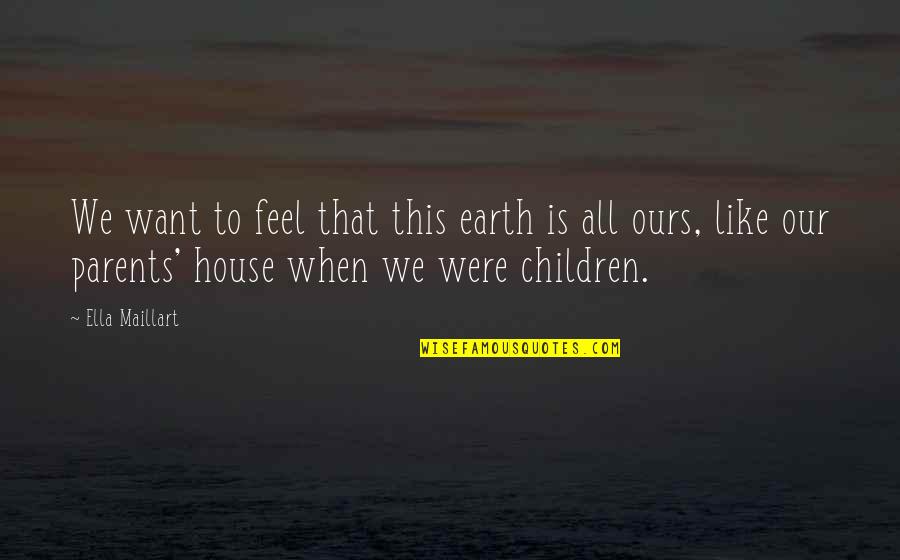 Pirinejsko Quotes By Ella Maillart: We want to feel that this earth is Pirinejsko Quotes By Ella Maillart: We want to feel that this earth is