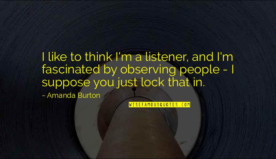 Pirita Linnaosa Quotes By Amanda Burton: I like to think I'm a listener, and Pirita Linnaosa Quotes By Amanda Burton: I like to think I'm a listener, and
