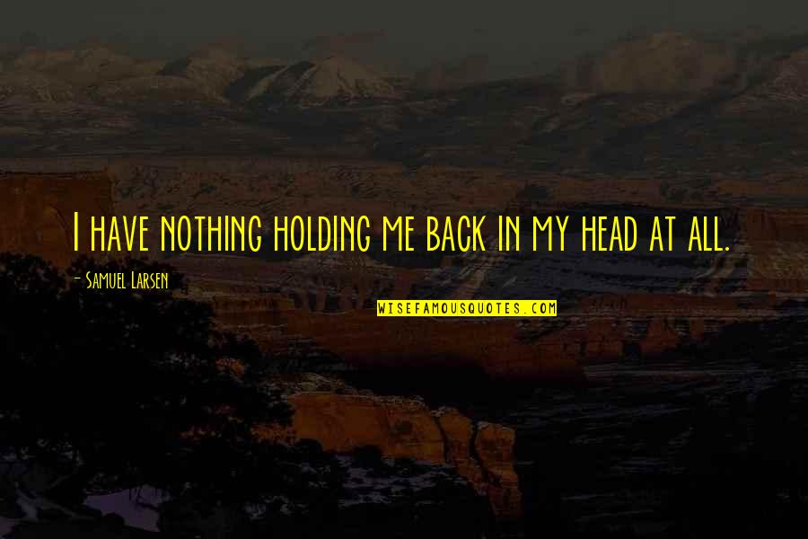 Pirita Linnaosa Quotes By Samuel Larsen: I have nothing holding me back in my Pirita Linnaosa Quotes By Samuel Larsen: I have nothing holding me back in my