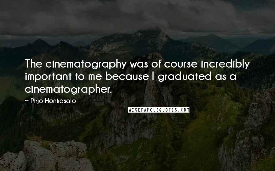 Pirjo Honkasalo quotes: The cinematography was of course incredibly important to me because I graduated as a cinematographer.