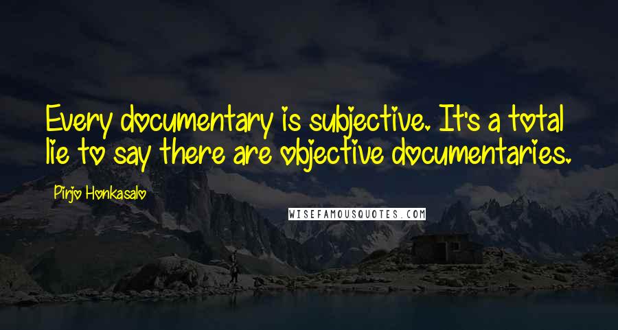 Pirjo Honkasalo quotes: Every documentary is subjective. It's a total lie to say there are objective documentaries.