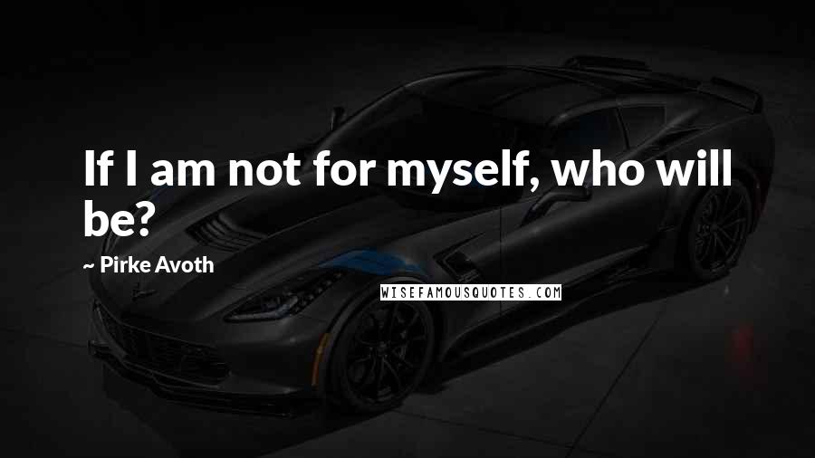 Pirke Avoth quotes: If I am not for myself, who will be?