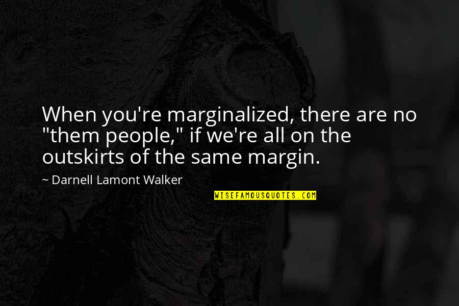 Pirlo Funny Quotes By Darnell Lamont Walker: When you're marginalized, there are no "them people," Pirlo Funny Quotes By Darnell Lamont Walker: When you're marginalized, there are no "them people,"