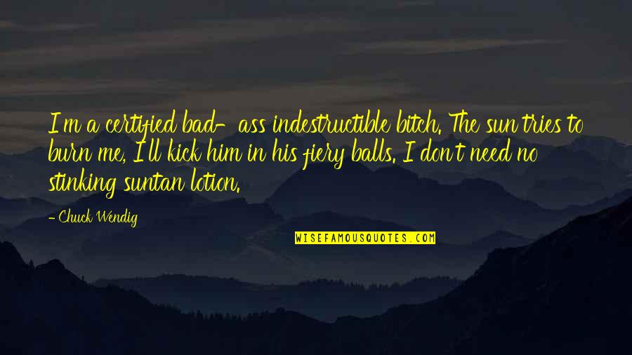 Pirlo Warm Up Quote Quotes By Chuck Wendig: I'm a certified bad-ass indestructible bitch. The sun Pirlo Warm Up Quote Quotes By Chuck Wendig: I'm a certified bad-ass indestructible bitch. The sun