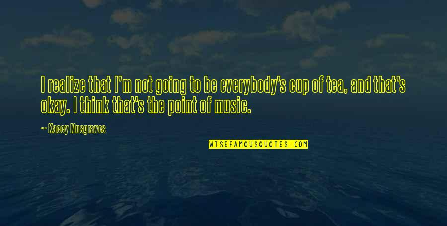Pirmiausia Skyryba Quotes By Kacey Musgraves: I realize that I'm not going to be Pirmiausia Skyryba Quotes By Kacey Musgraves: I realize that I'm not going to be