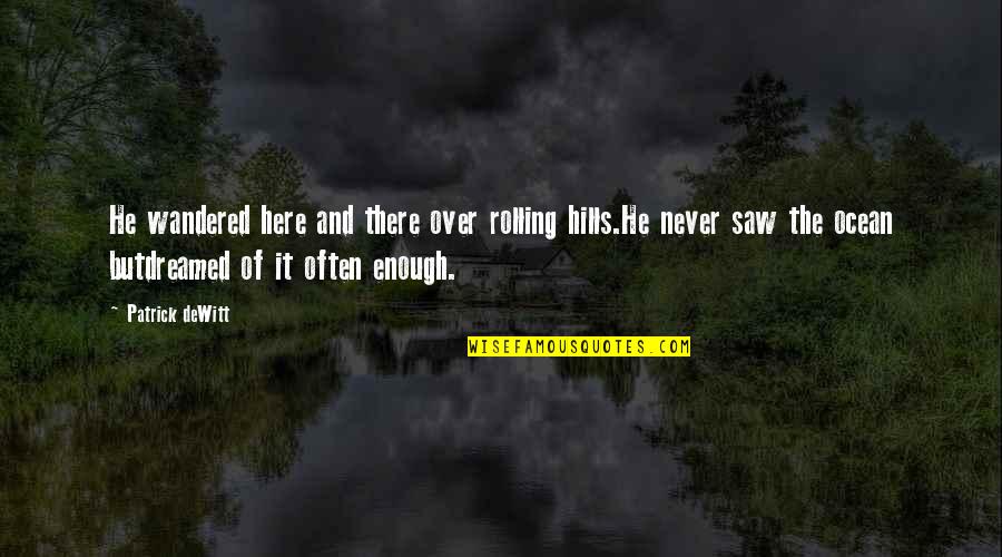 Pirmiausia Skyryba Quotes By Patrick DeWitt: He wandered here and there over rolling hills.He