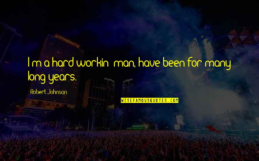 Pirmiausia Skyryba Quotes By Robert Johnson: I'm a hard workin' man, have been for Pirmiausia Skyryba Quotes By Robert Johnson: I'm a hard workin' man, have been for