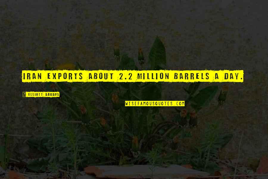 Pirmskaitlu Quotes By Elliott Abrams: Iran exports about 2.2 million barrels a day.