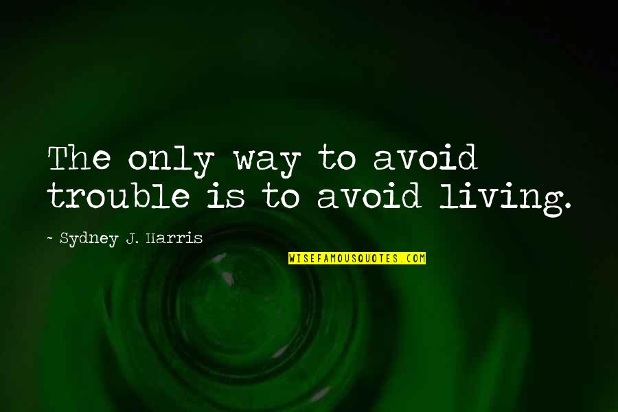 Pirona Quotes By Sydney J. Harris: The only way to avoid trouble is to Pirona Quotes By Sydney J. Harris: The only way to avoid trouble is to
