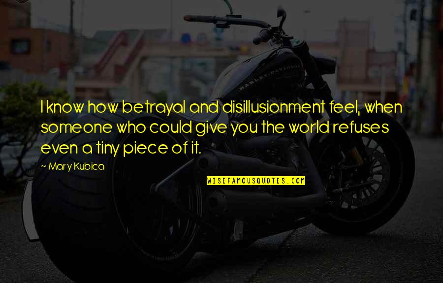 Pirone Graphics Quotes By Mary Kubica: I know how betrayal and disillusionment feel, when Pirone Graphics Quotes By Mary Kubica: I know how betrayal and disillusionment feel, when