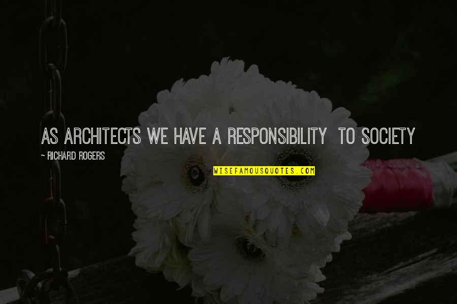 Pironti John Quotes By Richard Rogers: As architects we have a responsibility to society