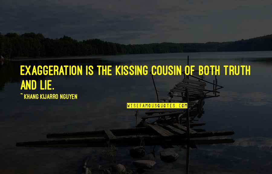 Piroshki Near Quotes By Khang Kijarro Nguyen: Exaggeration is the kissing cousin of both truth Piroshki Near Quotes By Khang Kijarro Nguyen: Exaggeration is the kissing cousin of both truth
