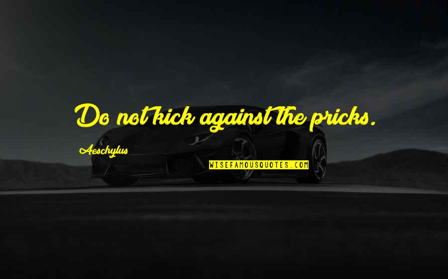 Piroska Feher Quotes By Aeschylus: Do not kick against the pricks.