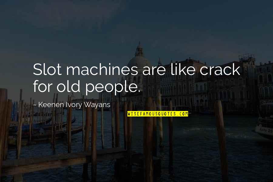 Pirosoft Quotes By Keenen Ivory Wayans: Slot machines are like crack for old people. Pirosoft Quotes By Keenen Ivory Wayans: Slot machines are like crack for old people.
