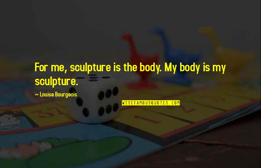 Pirot Ilonggo Quotes By Louise Bourgeois: For me, sculpture is the body. My body