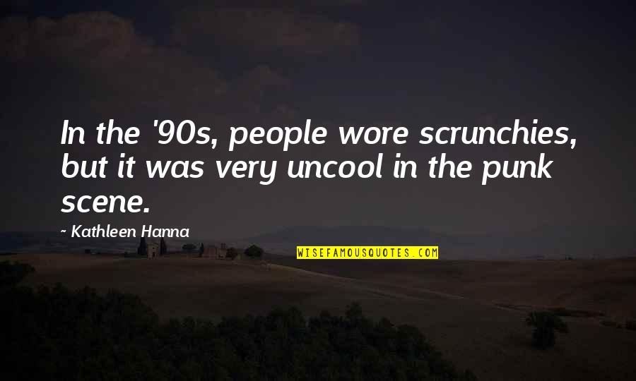 Pirotehnika Quotes By Kathleen Hanna: In the '90s, people wore scrunchies, but it