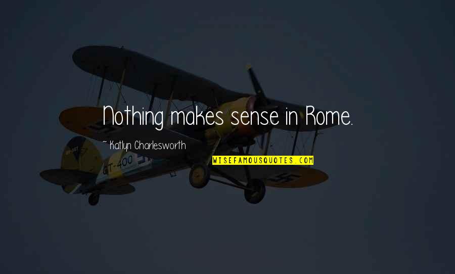 Pirouettes Chocolate Quotes By Katlyn Charlesworth: Nothing makes sense in Rome.