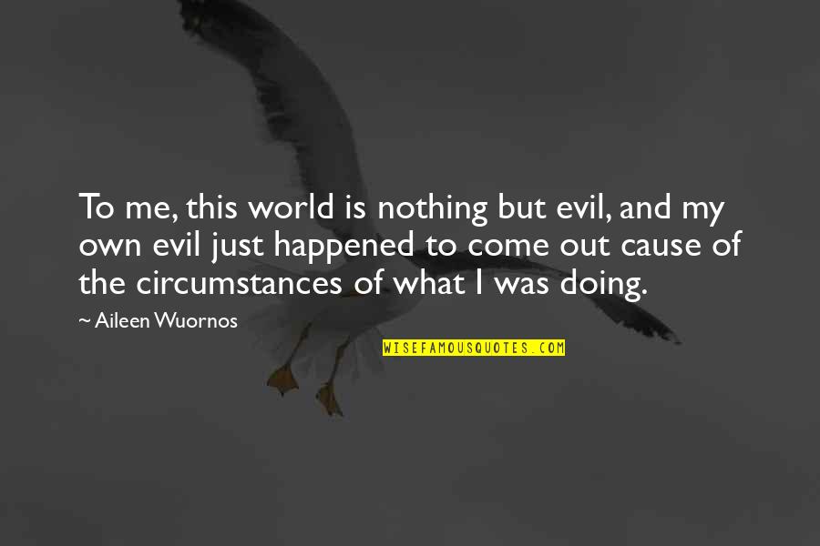 Pirouetting Quotes By Aileen Wuornos: To me, this world is nothing but evil, Pirouetting Quotes By Aileen Wuornos: To me, this world is nothing but evil,