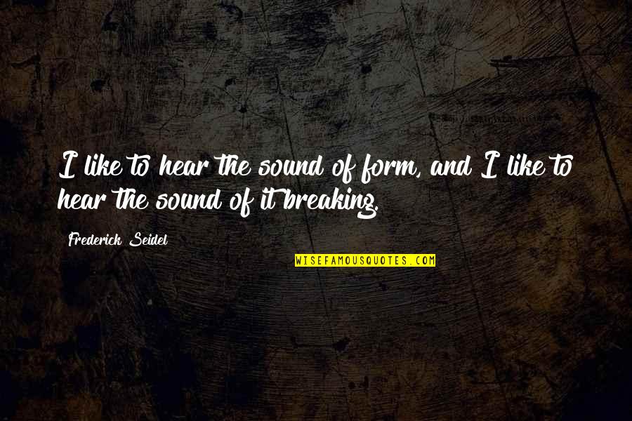 Pirouetting Quotes By Frederick Seidel: I like to hear the sound of form,