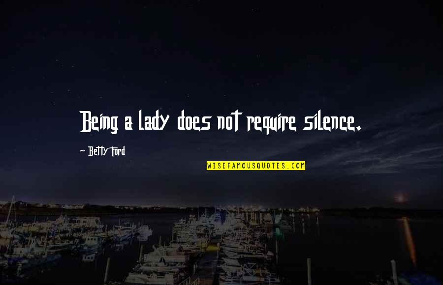 Pirrello John Quotes By Betty Ford: Being a lady does not require silence. Pirrello John Quotes By Betty Ford: Being a lady does not require silence.