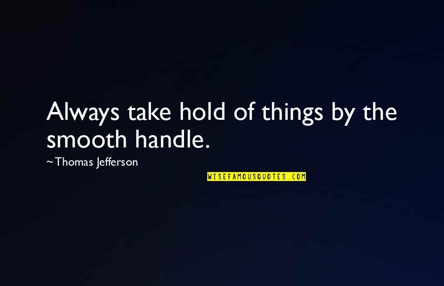 Pirrie Manor Quotes By Thomas Jefferson: Always take hold of things by the smooth