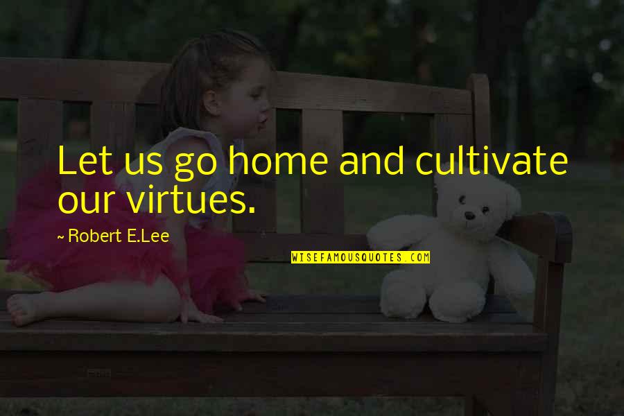 Pirrit Quotes By Robert E.Lee: Let us go home and cultivate our virtues.