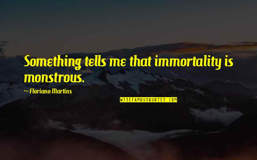 Pirrones Ofallon Quotes By Floriano Martins: Something tells me that immortality is monstrous. Pirrones Ofallon Quotes By Floriano Martins: Something tells me that immortality is monstrous.