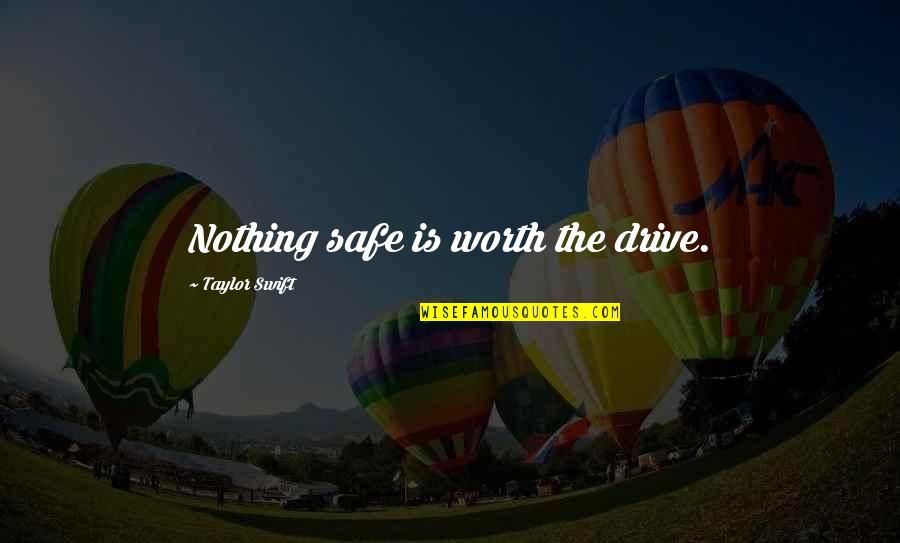 Pirrones Ofallon Quotes By Taylor Swift: Nothing safe is worth the drive. Pirrones Ofallon Quotes By Taylor Swift: Nothing safe is worth the drive.