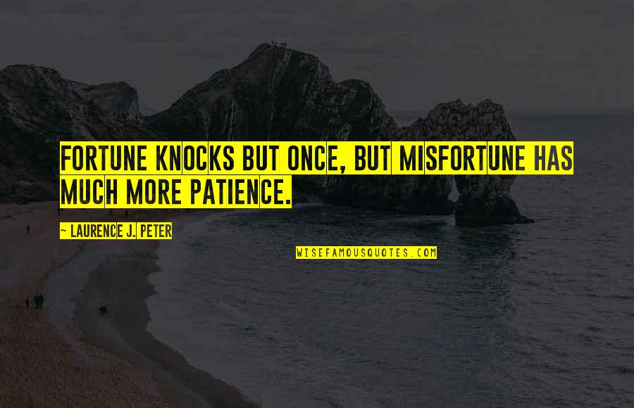 Pirronis Quotes By Laurence J. Peter: Fortune knocks but once, but misfortune has much Pirronis Quotes By Laurence J. Peter: Fortune knocks but once, but misfortune has much