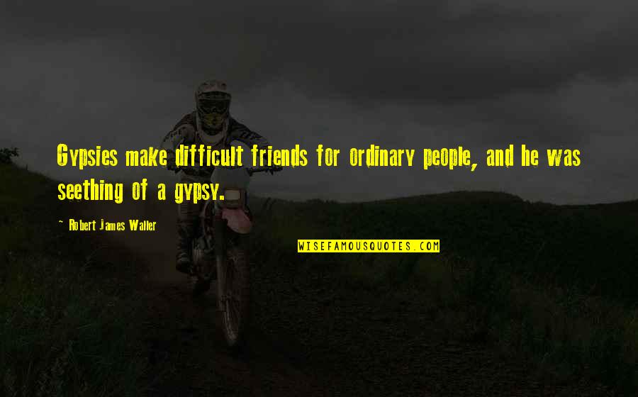 Pirry En Quotes By Robert James Waller: Gypsies make difficult friends for ordinary people, and