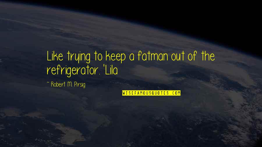 Pirsig Lila Quotes By Robert M. Pirsig: Like trying to keep a fatman out of Pirsig Lila Quotes By Robert M. Pirsig: Like trying to keep a fatman out of