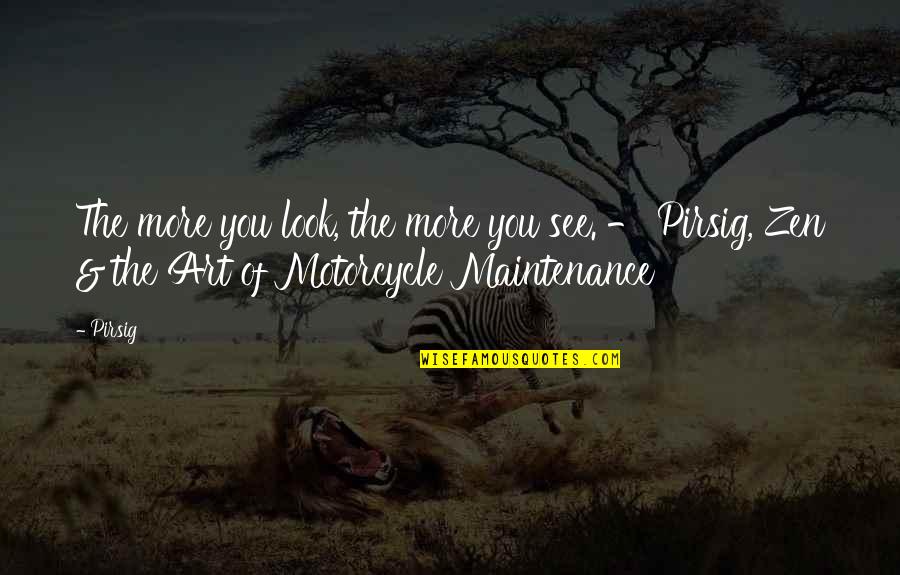 Pirsig Motorcycle Quotes By Pirsig: The more you look, the more you see.
