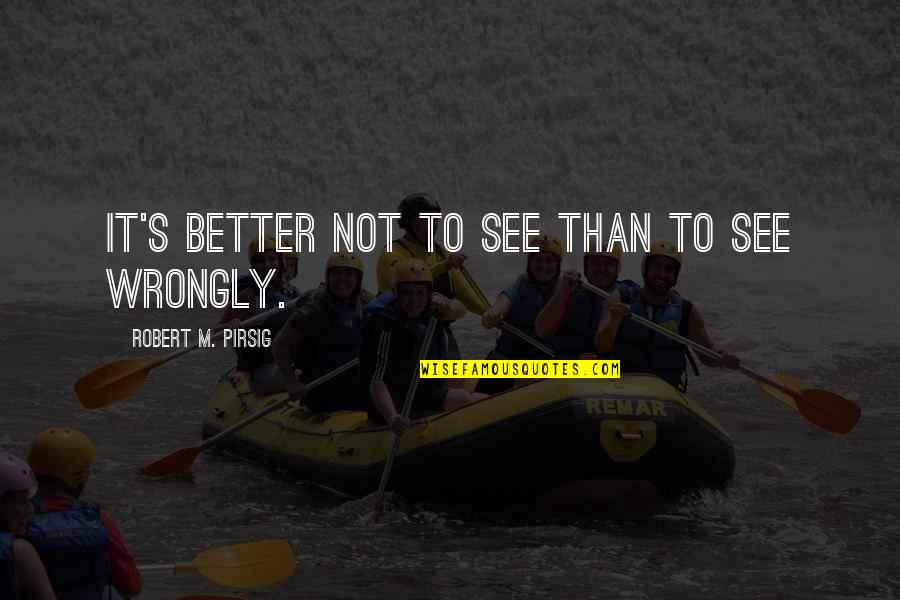 Pirsig Quotes By Robert M. Pirsig: It's better not to see than to see