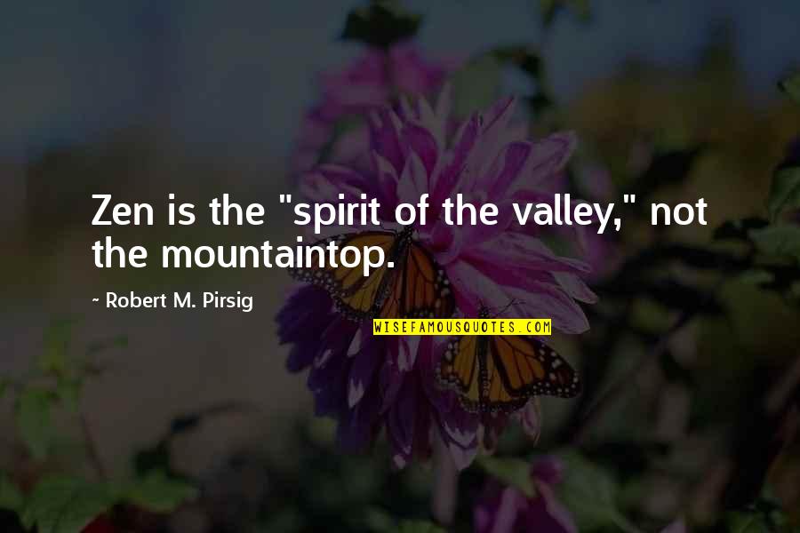 Pirsig Quotes By Robert M. Pirsig: Zen is the "spirit of the valley," not