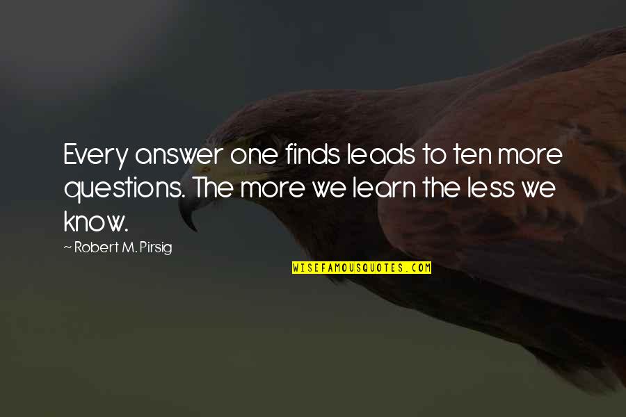 Pirsig Quotes By Robert M. Pirsig: Every answer one finds leads to ten more