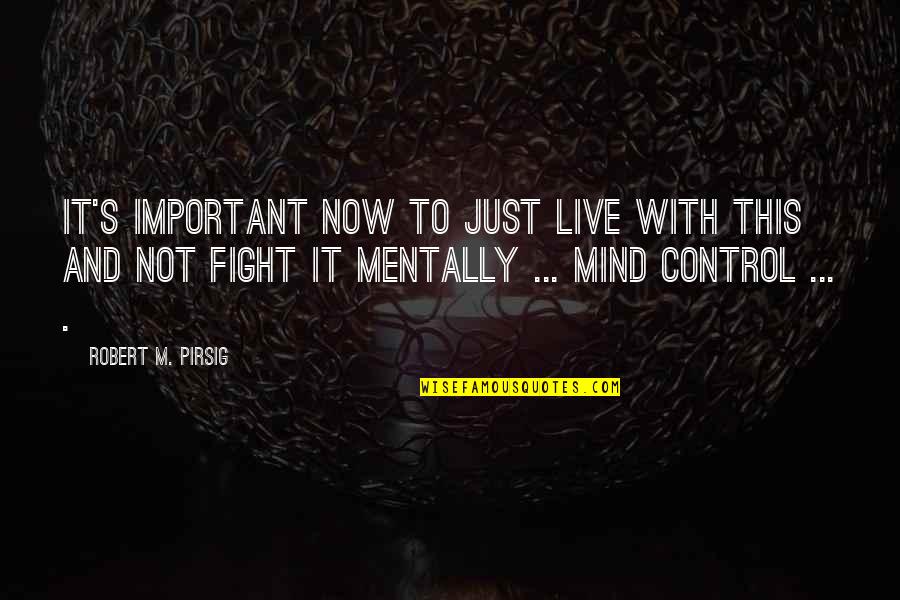 Pirsig Quotes By Robert M. Pirsig: It's important now to just live with this