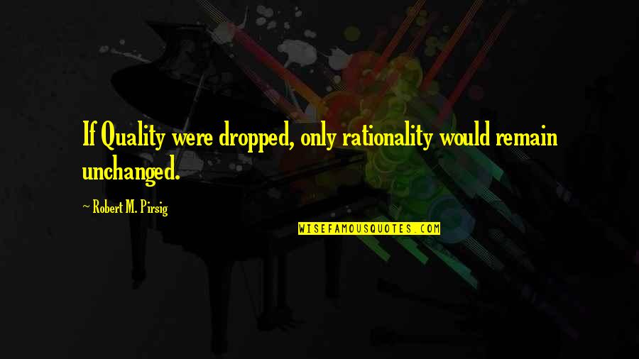 Pirsig Quotes By Robert M. Pirsig: If Quality were dropped, only rationality would remain