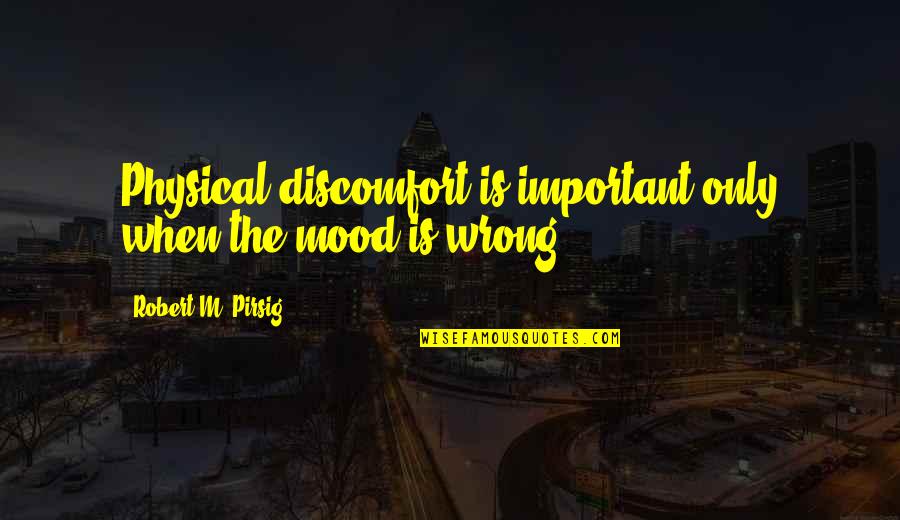Pirsig Quotes By Robert M. Pirsig: Physical discomfort is important only when the mood