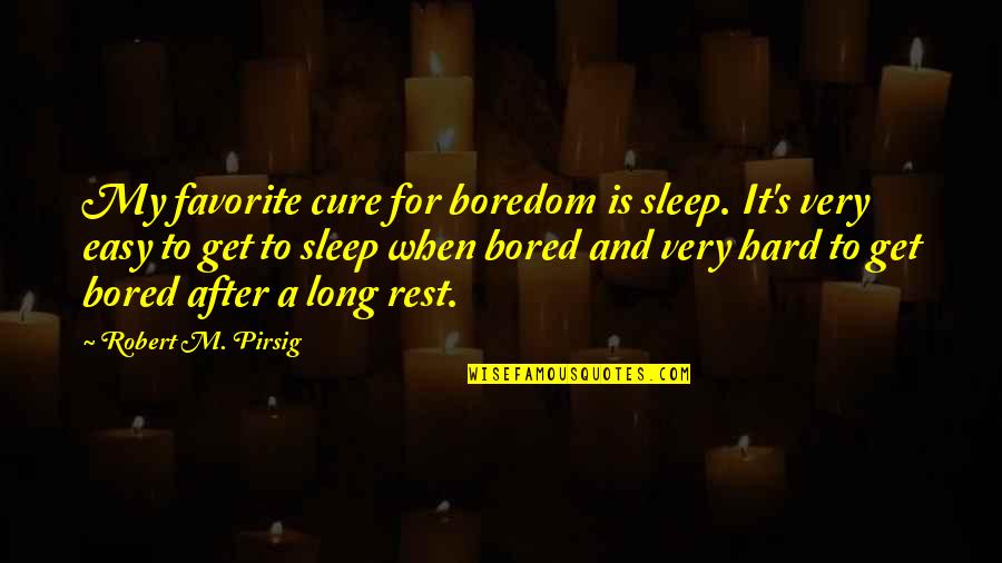 Pirsig Quotes By Robert M. Pirsig: My favorite cure for boredom is sleep. It's
