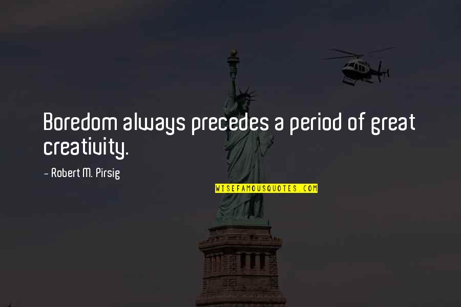 Pirsig Robert Quotes By Robert M. Pirsig: Boredom always precedes a period of great creativity. Pirsig Robert Quotes By Robert M. Pirsig: Boredom always precedes a period of great creativity.