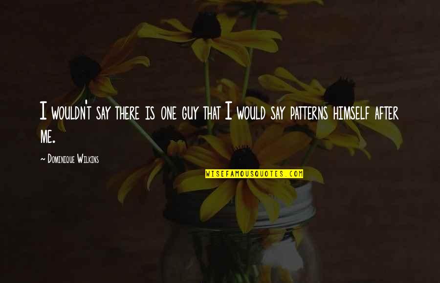 Pirsono Quotes By Dominique Wilkins: I wouldn't say there is one guy that